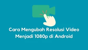 Cara Mengubah Resolusi Video Menjadi 1080p di Android Termudah