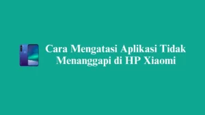 Cara Mengatasi Aplikasi Tidak Menanggapi di HP Xiaomi